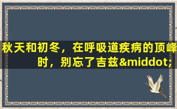 秋天和初冬，在呼吸道疾病的顶峰时，别忘了吉兹·贾霍普（Guizhi  Jiahoupu）Xingzi汤综合症
